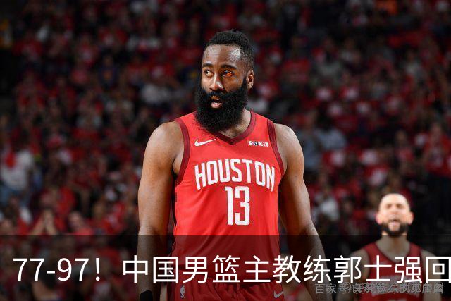 77-97！中国男篮主教练郭士强回应，日本媒体点评，韩国媒体发声